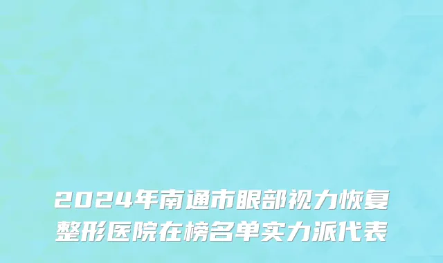2024年南通市眼部视力恢复整形医院在榜名单实力派代表