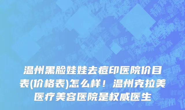 温州黑脸娃娃去痘印医院价目表(价格表)怎么样!温州克拉美医疗美容医院是权威医生
