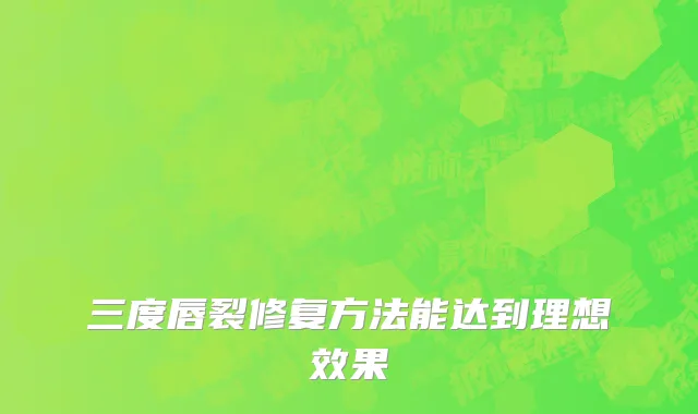 三度唇裂修复方法能达到理想效果