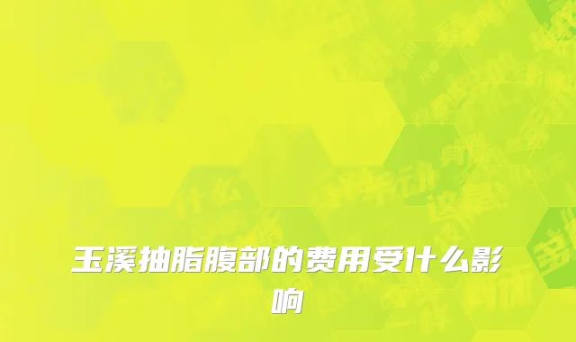 玉溪抽脂腹部的费用受什么影响