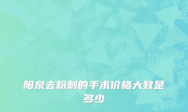 阳泉去粉刺的手术价格大致是多少