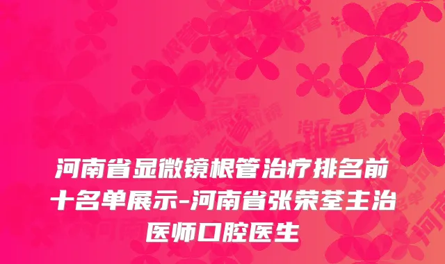 河南省显微镜根管治疗排名前十名单展示-河南省张荣荃主治医师口腔医生