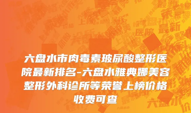 六盘水市肉毒素玻尿酸整形医院最新排名-六盘水雅典娜美容整形外科诊所等荣誉上榜价格收费可查