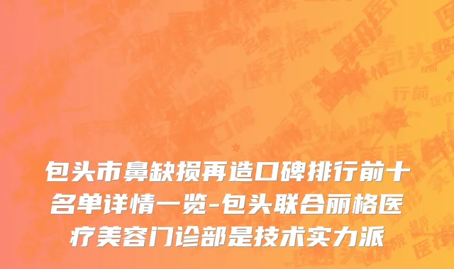 包头市鼻缺损再造口碑排行前十名单详情一览-包头联合丽格医疗美容门诊部是技术实力派