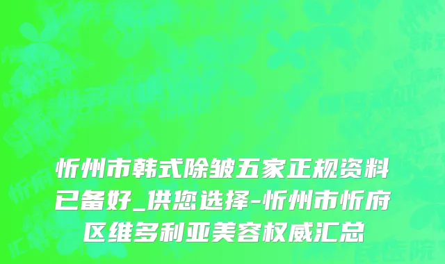 忻州市韩式除皱五家正规资料已备好_供您选择-忻州市忻府区维多利亚美容权威汇总