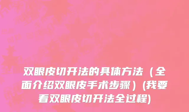 双眼皮切开法的具体方法（全面介绍双眼皮手术步骤）(我要看双眼皮切开法全过程)