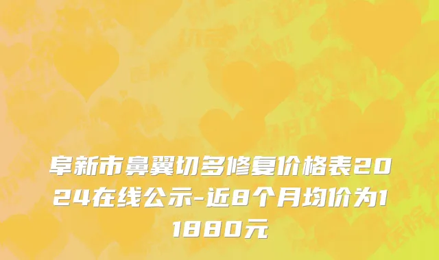阜新市鼻翼切多修复价格表2024在线公示-近8个月均价为11880元