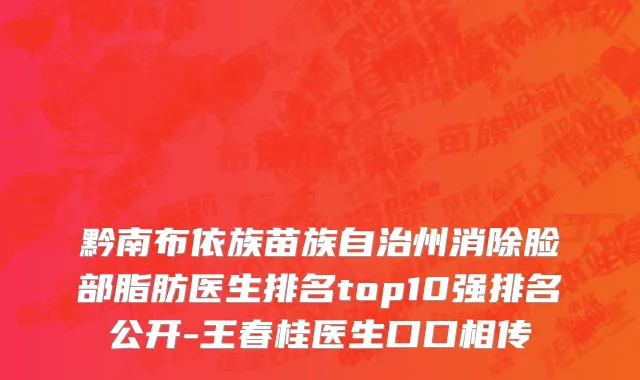黔南布依族苗族自治州消除脸部脂肪医生排名top10强排名公开-王春桂医生口口相传
