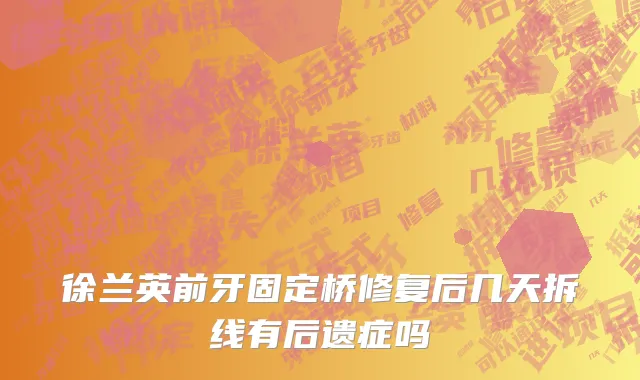 徐兰英前牙固定桥修复后几天拆线有后遗症吗