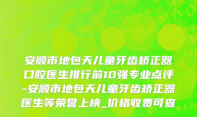 安顺市地包天儿童牙齿矫正器口腔医生排行前10强专业点评-安顺市地包天儿童牙齿矫正器医生等荣誉上榜_价格收费可查