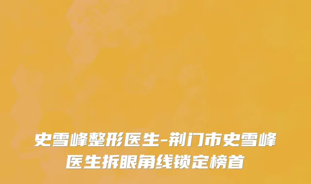 史雪峰整形医生-荆门市史雪峰医生拆眼角线锁定榜首