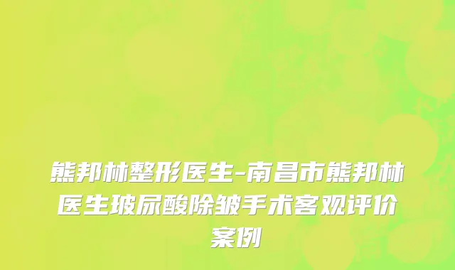 熊邦林整形医生-南昌市熊邦林医生玻尿酸除皱手术客观评价 案例