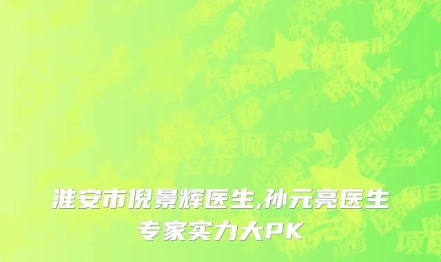 淮安市倪景辉医生,孙元亮医生专家实力大PK