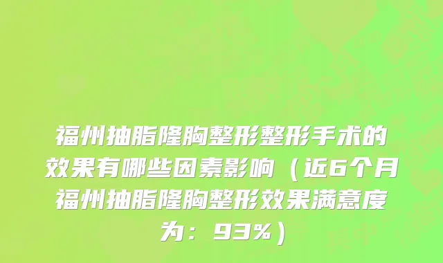 福州抽脂隆胸整形整形手术的效果有哪些因素影响(近6个月福州抽脂隆胸整形效果满意度为:93%)