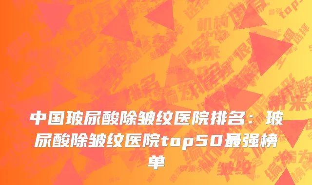 中国玻尿酸除皱纹医院排名：玻尿酸除皱纹医院top50最强榜单