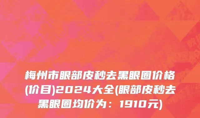梅州市眼部皮秒去黑眼圈价格(价目)2024大全(眼部皮秒去黑眼圈均价为：1910元)