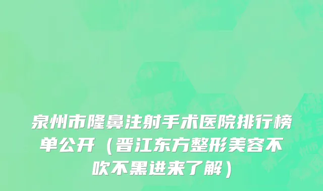 泉州市隆鼻注射手术医院排行榜单公开（晋江东方整形美容不吹不黑进来了解）