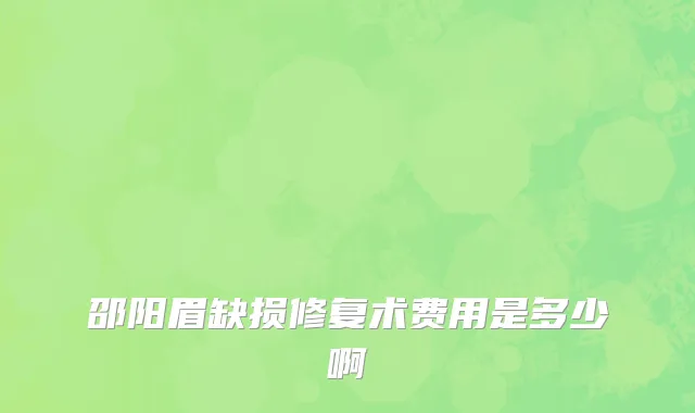 邵阳眉缺损修复术费用是多少啊