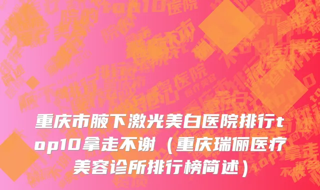 重庆市腋下激光美白医院排行top10拿走不谢（重庆瑞俪医疗美容诊所排行榜简述）