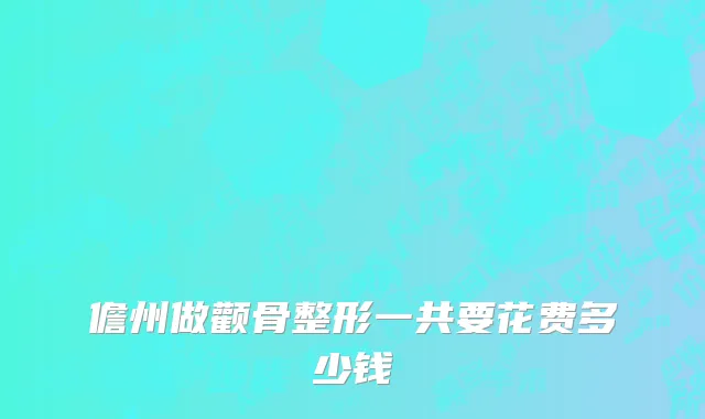 儋州做颧骨整形一共要花费多少钱