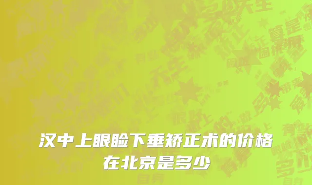汉中上眼睑下垂矫正术的价格在北京是多少
