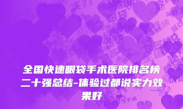 全国快速眼袋手术医院排名榜二十强总结-体验过都说实力效果好