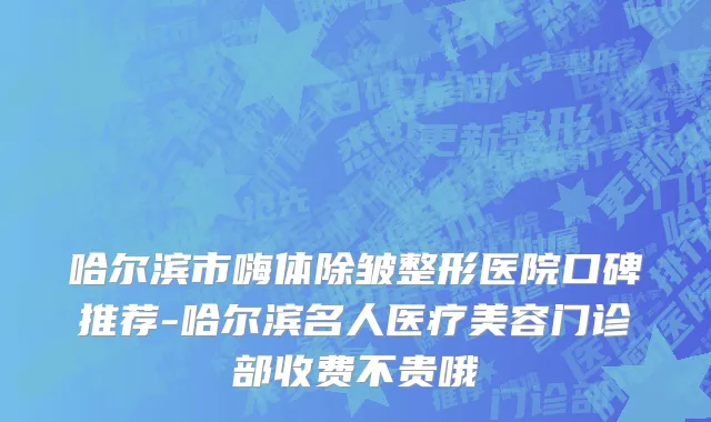 哈尔滨市嗨体除皱整形医院口碑推荐-哈尔滨名人医疗美容门诊部收费不贵哦