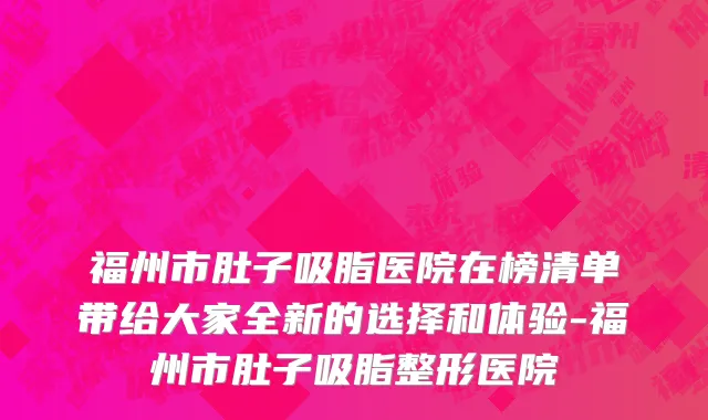 福州市肚子吸脂医院在榜清单带给大家全新的选择和体验-福州市肚子吸脂整形医院