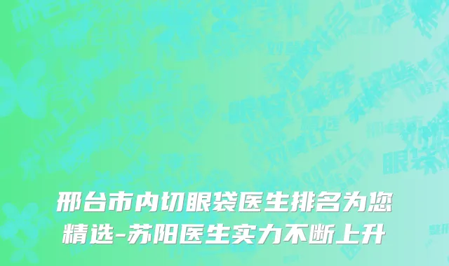 邢台市内切眼袋医生排名为您精选-苏阳医生实力不断上升