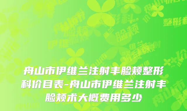 舟山市伊维兰注射丰脸颊整形科价目表-舟山市伊维兰注射丰脸颊术大概费用多少