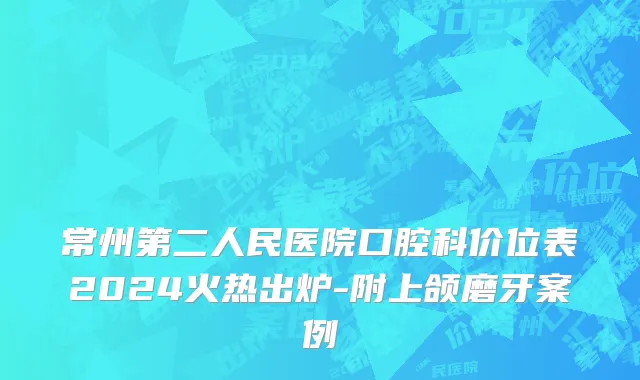 常州第二人民医院口腔科价位表2024火热出炉-附上颌磨牙案例