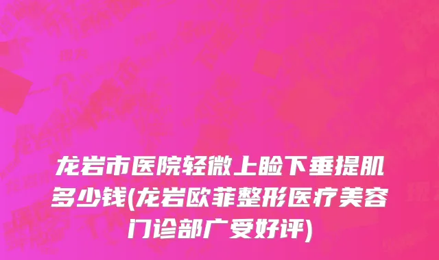 龙岩市医院轻微上睑下垂提肌多少钱(龙岩欧菲整形医疗美容门诊部广受好评)