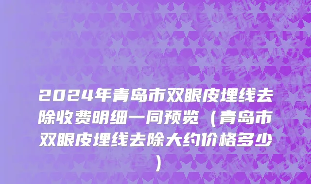2024年青岛市双眼皮埋线去除收费明细一同预览（青岛市双眼皮埋线去除大约价格多少）