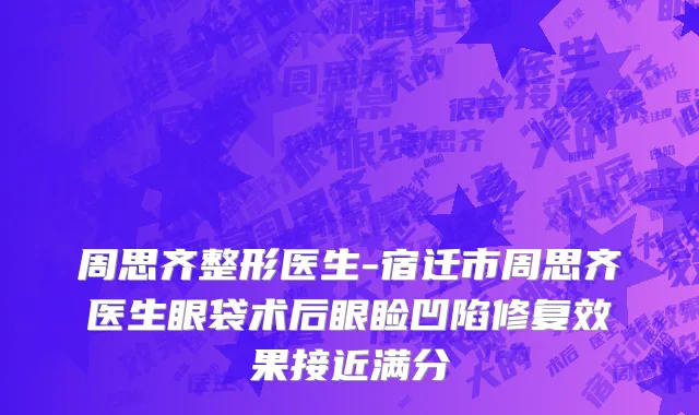 周思齐整形医生-宿迁市周思齐医生眼袋术后眼睑凹陷修复效果接近满分
