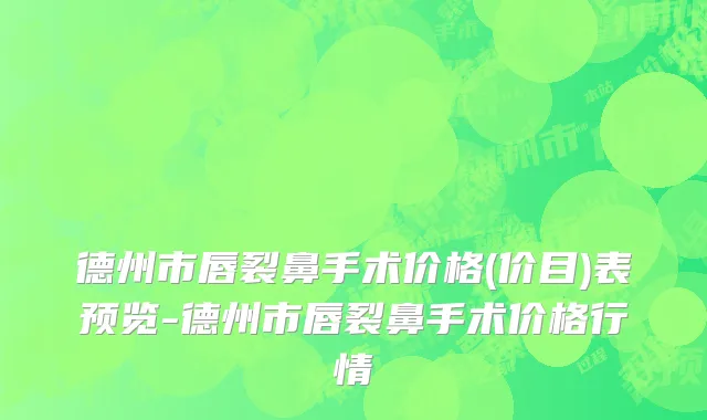 德州市唇裂鼻手术价格(价目)表预览-德州市唇裂鼻手术价格行情