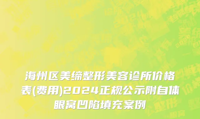 海州区美缔整形美容诊所价格表(费用)2024正规公示附自体眼窝凹陷填充案例