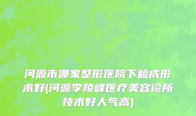 河源市哪家整形医院下睑成形术好(河源李陵峰医疗美容诊所技术好人气高)