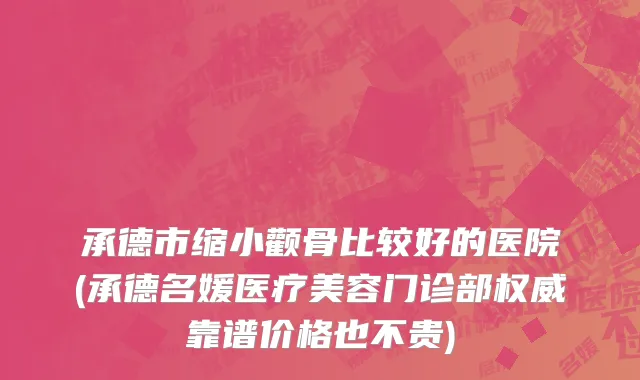 承德市缩小颧骨比较好的医院(承德名媛医疗美容门诊部权威靠谱价格也不贵)