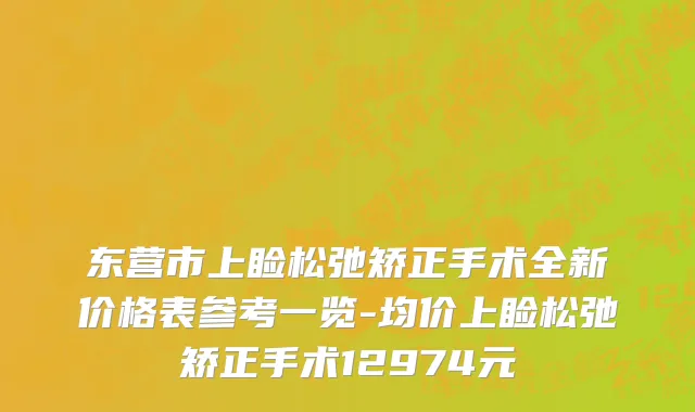 东营市上睑松弛矫正手术全新价格表参考一览-均价上睑松弛矫正手术12974元
