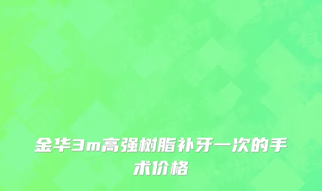 金华3m高强树脂补牙一次的手术价格