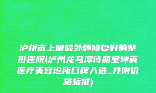 泸州市上眼睑外翻修复好的整形医院(泸州龙马潭诗丽堂坤英医疗美容诊所口碑入选_并附价格标准)