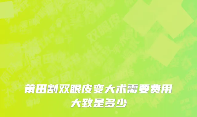 莆田割双眼皮变大术需要费用大致是多少