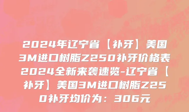 2024年辽宁省【补牙】美国3M进口树脂Z250补牙价格表2024全新来袭速览-辽宁省【补牙】美国3M进口树脂Z250补牙均价为：306元
