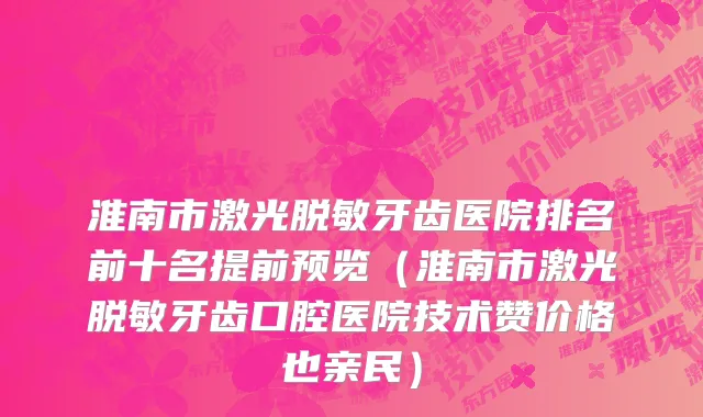 淮南市激光脱敏牙齿医院排名前十名提前预览（淮南市激光脱敏牙齿口腔医院技术赞价格也亲民）