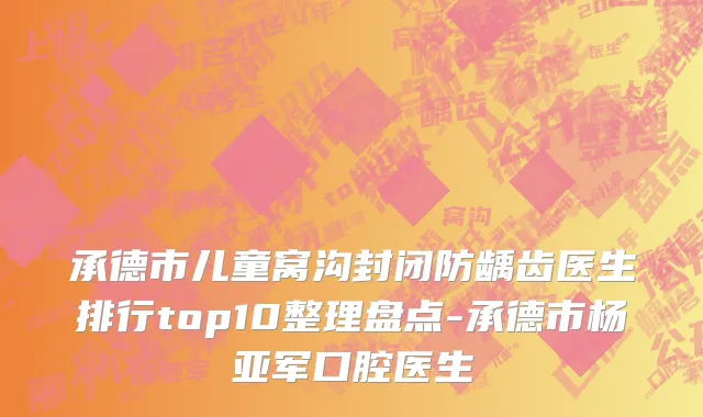 承德市儿童窝沟封闭防龋齿医生排行top10整理盘点-承德市杨亚军口腔医生
