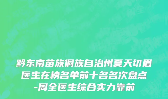 黔东南苗族侗族自治州夏天切眉医生在榜名单前十名名次盘点-周全医生综合实力靠前