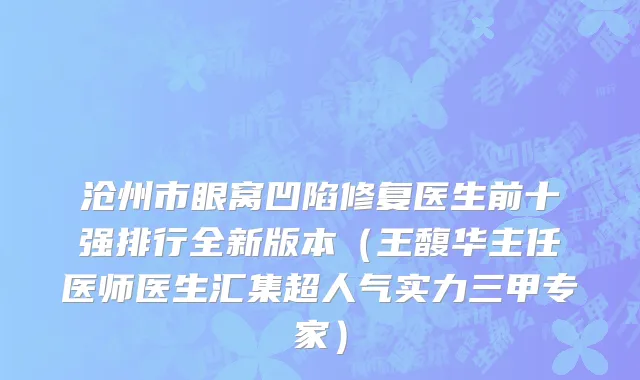 沧州市眼窝凹陷修复医生前十强排行全新版本（王馥华主任医师医生汇集超人气实力三甲专家）