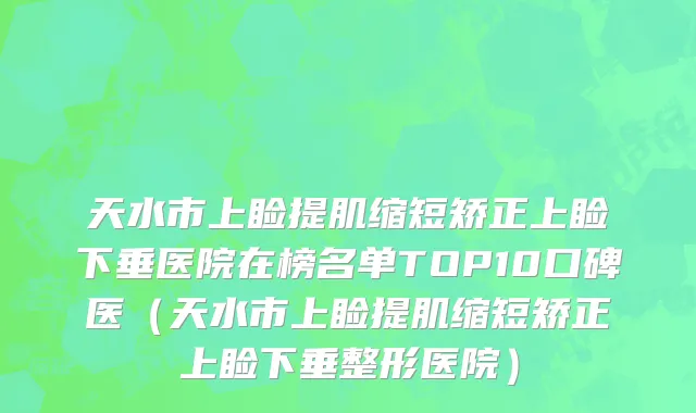 天水市上睑提肌缩短矫正上睑下垂医院在榜名单TOP10口碑医（天水市上睑提肌缩短矫正上睑下垂整形医院）