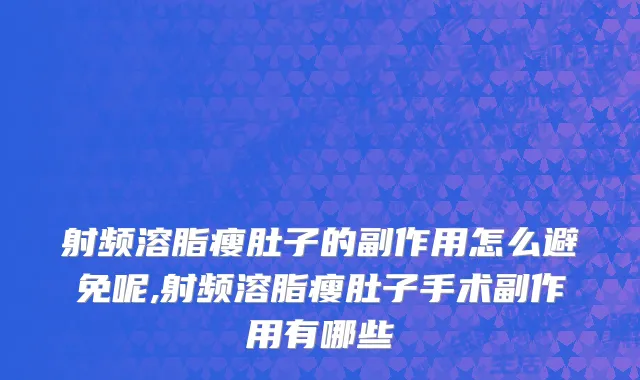 射频溶脂瘦肚子的副作用怎么避免呢,射频溶脂瘦肚子手术副作用有哪些