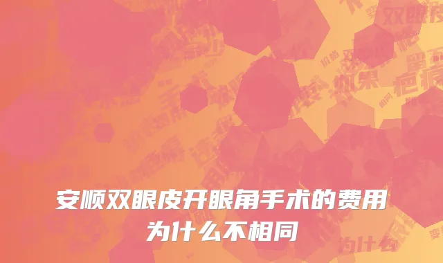 安顺双眼皮开眼角手术的费用为什么不相同